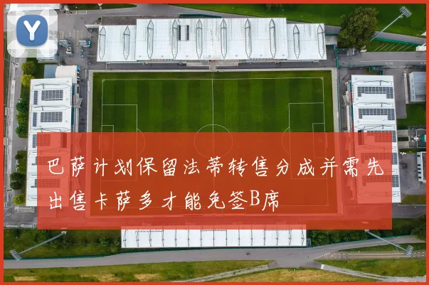巴萨计划保留法蒂转售分成并需先出售卡萨多才能免签B席