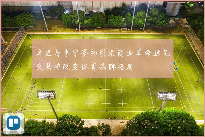 库里与李宁签约引发商业革命这笔交易将改变体育品牌格局