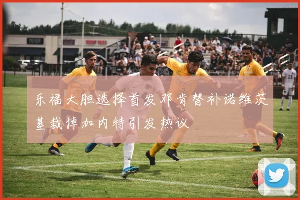 乐福大胆选择首发邓肯替补诺维茨基裁掉加内特引发热议